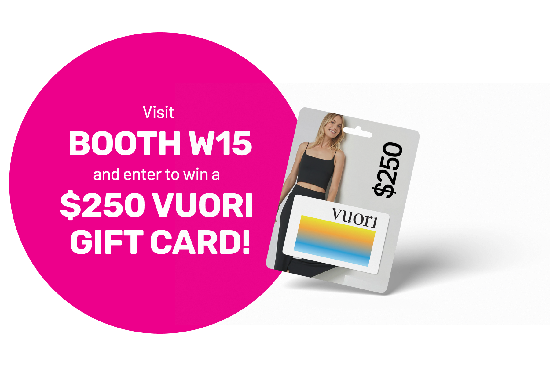 Visit booth W15 and enter to win a $250 Vuori gift card!